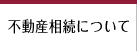 不動産相続について